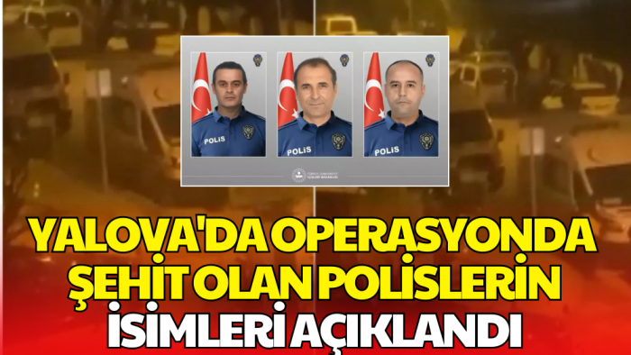 Yalova’daki DEAŞ Operasyonunda Şehit Olan 3 Polisin İsimleri Açıklandı